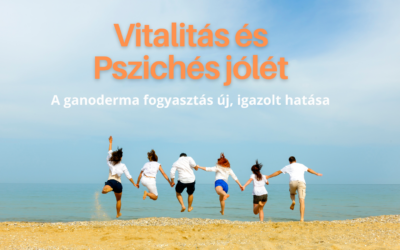 Ganoderma fogyasztása: VITALITÁS és PSZICHÉS  jólét
